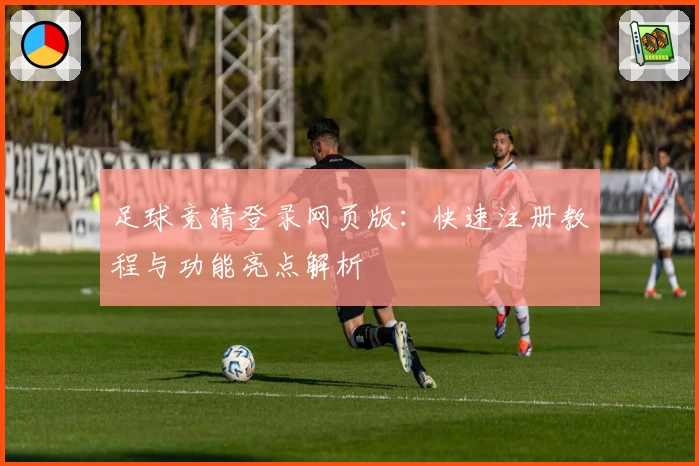 足球竞猜登录网页版：快速注册教程与功能亮点解析