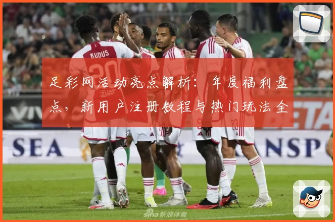 足彩网活动亮点解析：年度福利盘点，新用户注册教程与热门玩法全攻略