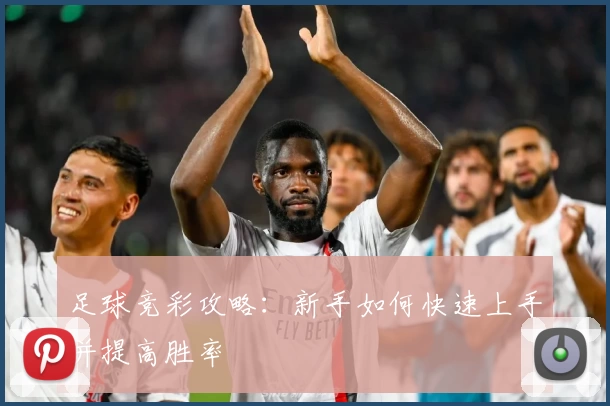 足球竞彩攻略:新手如何快速上手并提高胜率