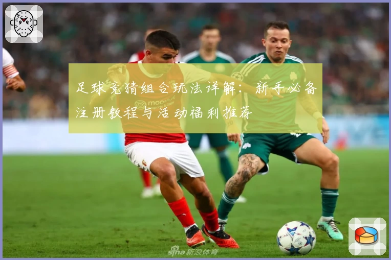 足球竞猜组合玩法详解：新手必备注册教程与活动福利推荐