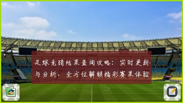足球竞猜结果查询攻略：实时更新与分析，全方位解锁精彩赛果体验