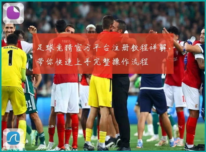 足球竞猜官方平台注册教程详解，带你快速上手完整操作流程