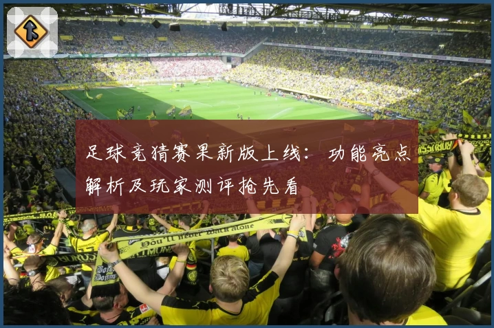 足球竞猜赛果新版上线：功能亮点解析及玩家测评抢先看