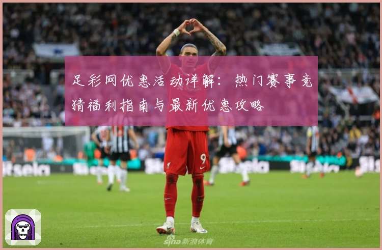 足彩网优惠活动详解：热门赛事竞猜福利指南与最新优惠攻略