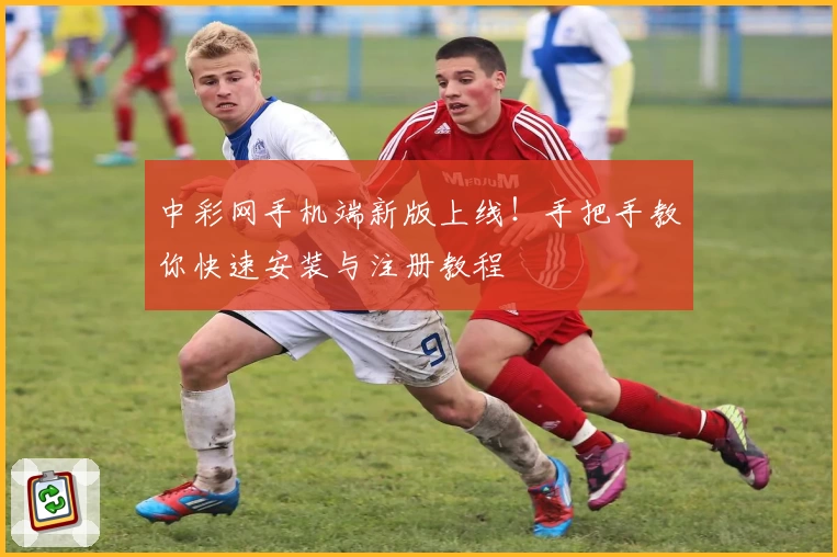 中彩网手机端新版上线!手把手教你快速安装与注册教程