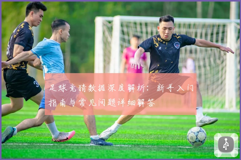 足球竞猜数据深度解析：新手入门指南与常见问题详细解答
