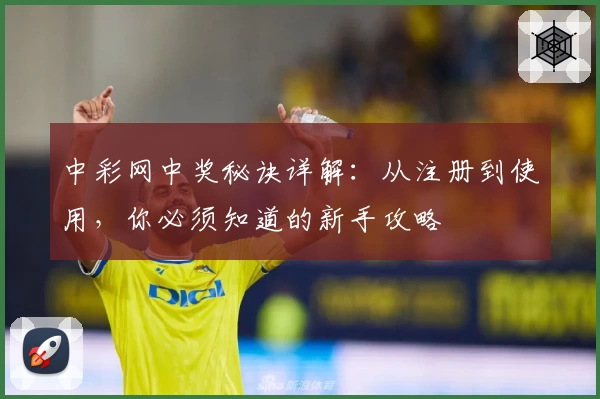 中彩网中奖秘诀详解：从注册到使用，你必须知道的新手攻略