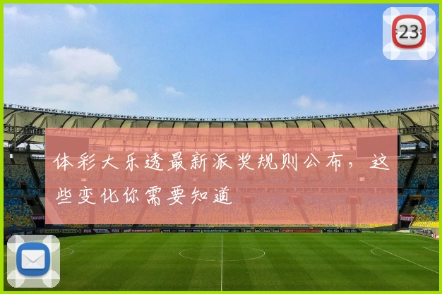 体彩大乐透最新派奖规则公布，这些变化你需要知道