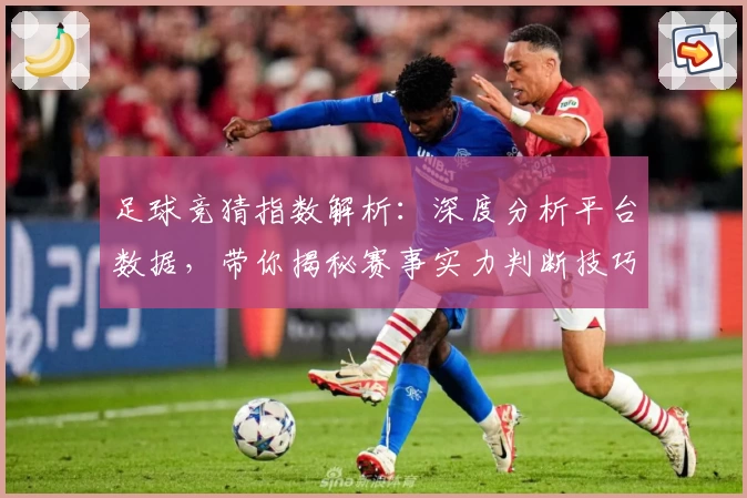 足球竞猜指数解析：深度分析平台数据，带你揭秘赛事实力判断技巧