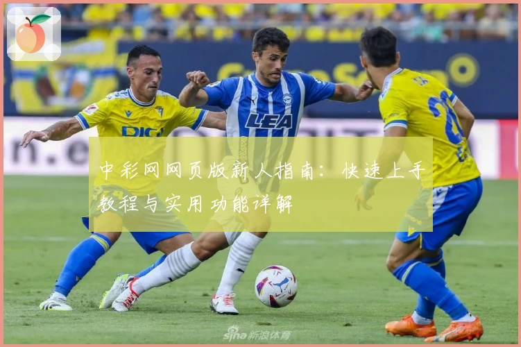 中彩网网页版新人指南：快速上手教程与实用功能详解