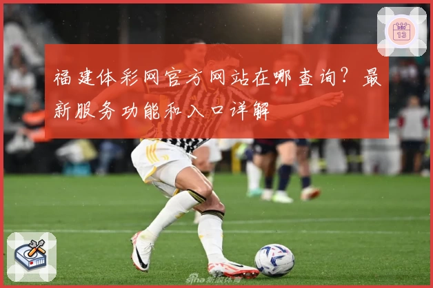 福建体彩网官方网站在哪查询?最新服务功能和入口详解