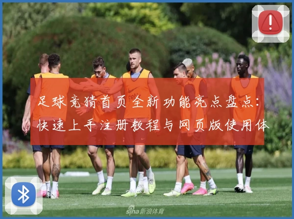 足球竞猜首页全新功能亮点盘点：快速上手注册教程与网页版使用体验详解