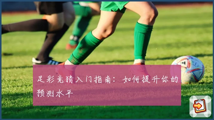 足彩竞猜入门指南:如何提升你的预测水平