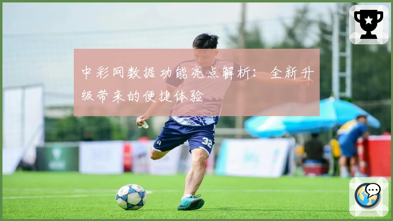 中彩网数据功能亮点解析：全新升级带来的便捷体验