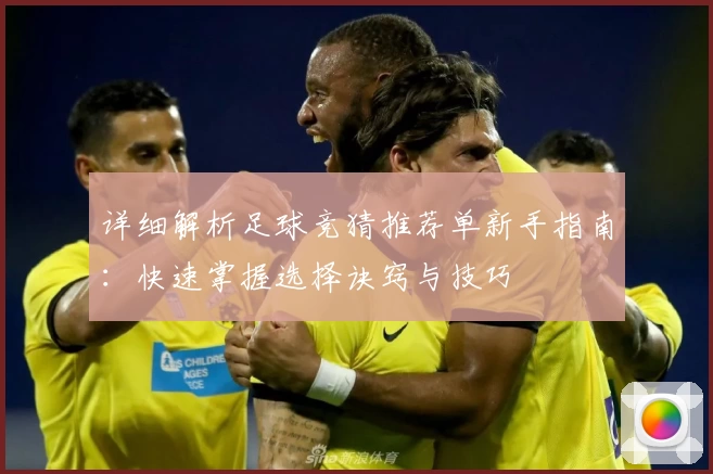 详细解析足球竞猜推荐单新手指南：快速掌握选择诀窍与技巧