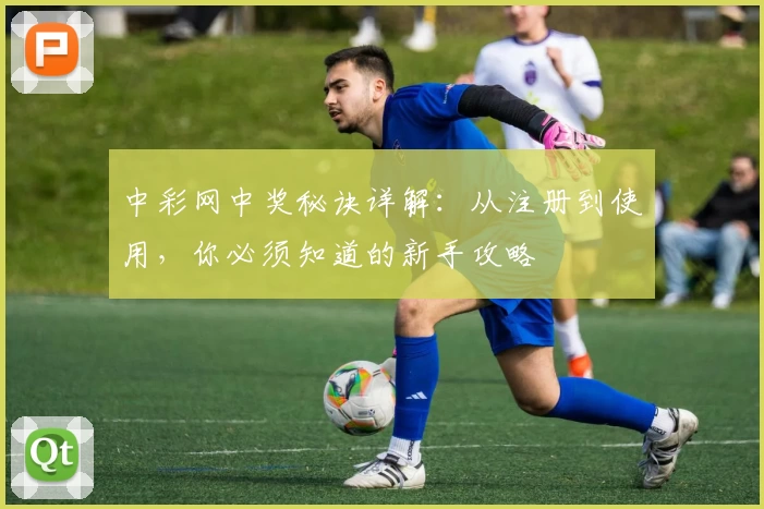 中彩网中奖秘诀详解：从注册到使用，你必须知道的新手攻略
