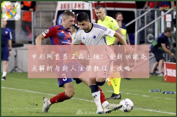 中彩网首页正式上线：全新功能亮点解析与新人注册教程全攻略