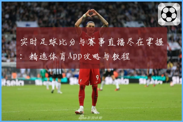 实时足球比分与赛事直播尽在掌握：精选体育App攻略与教程