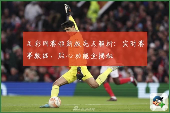 足彩网赛程新版亮点解析：实时赛事数据、贴心功能全揭秘