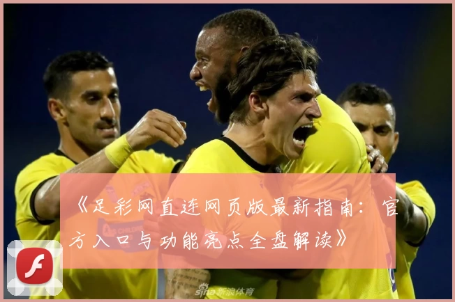 《足彩网直连网页版最新指南：官方入口与功能亮点全盘解读》