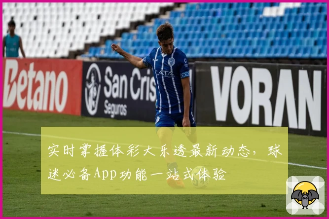 实时掌握体彩大乐透最新动态,球迷必备App功能一站式体验