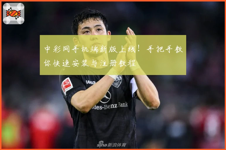 中彩网手机端新版上线！手把手教你快速安装与注册教程