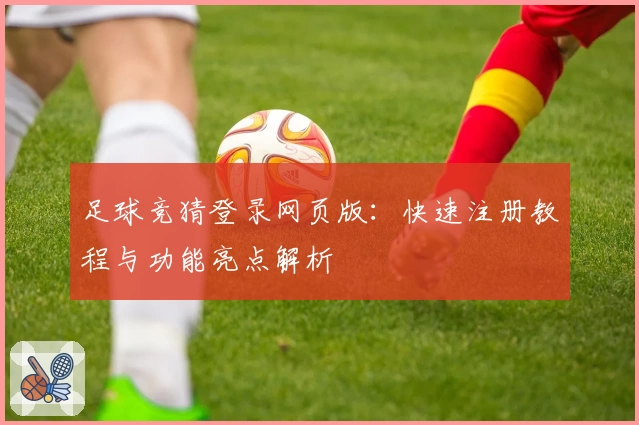 足球竞猜登录网页版：快速注册教程与功能亮点解析
