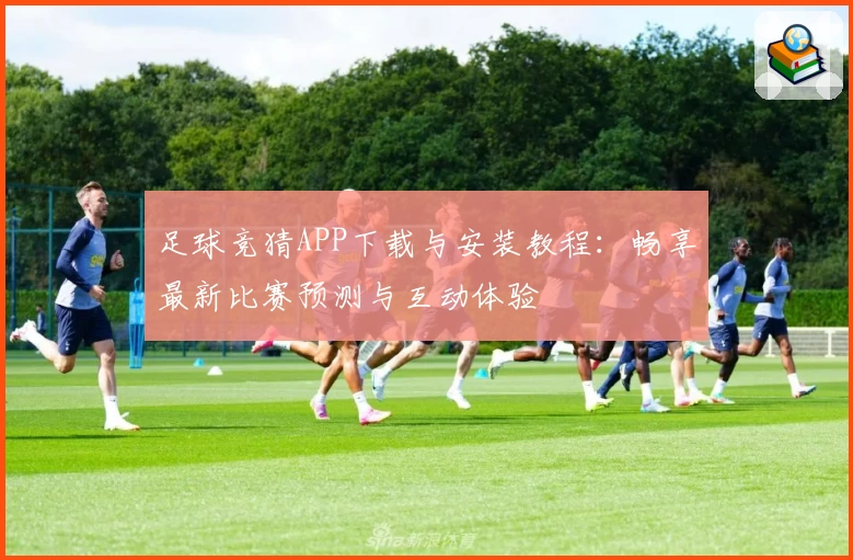 足球竞猜APP下载与安装教程：畅享最新比赛预测与互动体验