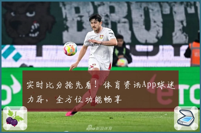 实时比分抢先看!体育资讯App球迷力荐,全方位功能畅享