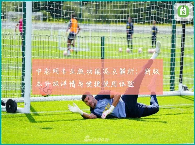 中彩网专业版功能亮点解析：新版本升级详情与便捷使用体验