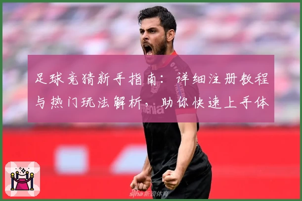 足球竞猜新手指南：详细注册教程与热门玩法解析，助你快速上手体验比赛魅力