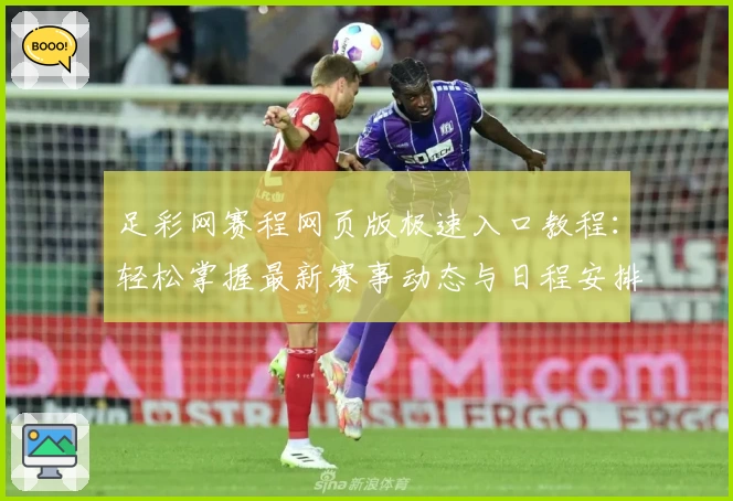 足彩网赛程网页版极速入口教程:轻松掌握最新赛事动态与日程安排