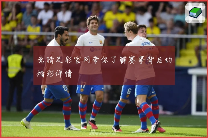 竞猜足彩官网带你了解赛事背后的精彩详情