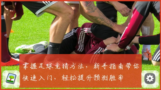 掌握足球竞猜方法，新手指南带你快速入门，轻松提升预测胜率