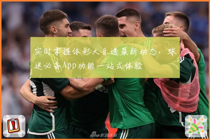 实时掌握体彩大乐透最新动态,球迷必备App功能一站式体验