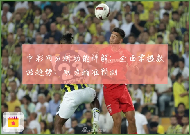 中彩网分析功能详解:全面掌握数据趋势,助力精准预测