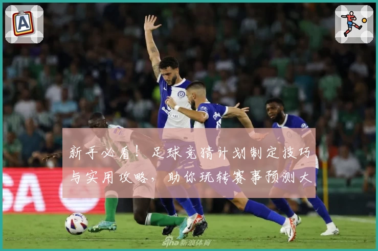 新手必看！足球竞猜计划制定技巧与实用攻略，助你玩转赛事预测大舞台